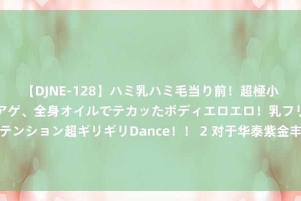 【DJNE-128】ハミ乳ハミ毛当り前!超極小ビキニでテンションアゲアゲ、全身オイルでテカッたボディエロエロ!乳フリ尻フリまくりのハイテンション超ギリギリDance!! 2 对于华泰紫金丰利中短债债券型发起式证券投资基金在直销渠谈开展申购费率优惠活动的公告