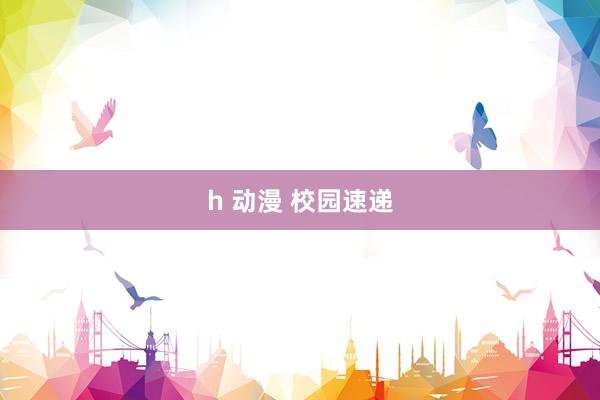 h 动漫 校园速递