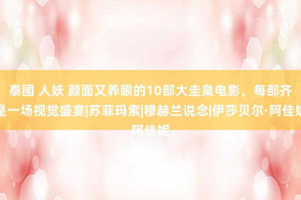 泰國 人妖 颜面又养眼的10部大圭臬电影，每部齐是一场视觉盛宴|苏菲玛索|穆赫兰说念|伊莎贝尔·阿佳妮