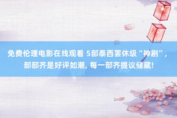 免费伦理电影在线观看 5部泰西罢休级“神剧”， 部部齐是好评如潮， 每一部齐提议储藏!